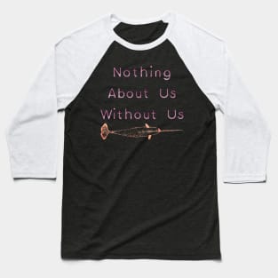 Nothing About Us Without Us Narwhal Baseball T-Shirt